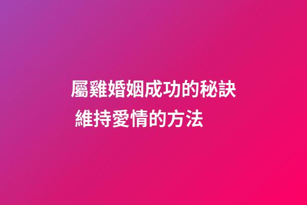 屬雞婚姻成功的秘訣 維持愛情的方法